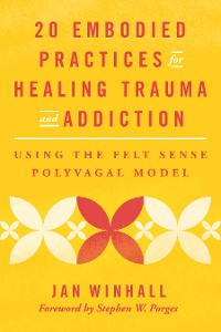 Cover 20 Embodied Practices for Healing Trauma and Addiction: Using the Felt Sense Polyvagal Model