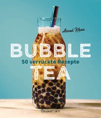 Cover Bubble Tea selber machen - 50 verrückte Rezepte für kalte und heiße Bubble Tea Cocktails und Mocktails. Mit oder ohne Krone