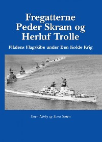 Cover Fregatterne Peder Skram og Herluf Trolle Flådens Flagskibe under Den Kolde Krig