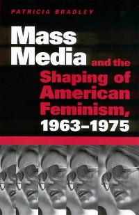 Cover Mass Media and the Shaping of American Feminism, 1963-1975