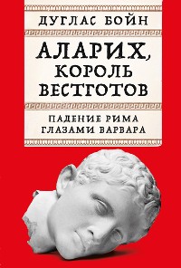 Cover Аларих, король вестготов: Падение Рима глазами варвара