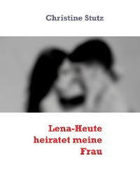 Cover Lena-Heute heiratet meine Frau