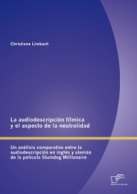 Cover La audiodescripción fílmica y el aspecto de la neutralidad: Un análisis comparativo entre la audiodescripción en inglés y alemán de la película Slumdog Millionaire