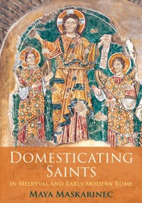 Cover Domesticating Saints in Medieval and Early Modern Rome