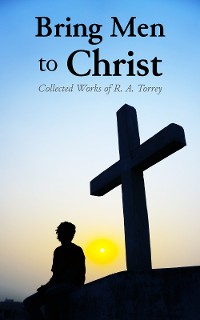 Cover Bring Men to Christ: Collected Works of R. A. Torrey