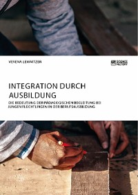 Cover Integration durch Ausbildung. Die Bedeutung der pädagogischen Begleitung bei jungen Flüchtlingen in der Berufsausbildung