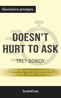 Cover Summary: “Doesn't Hurt to Ask: Using the Power of Questions to Communicate, Connect, and Persuade" by Trey Gowdy - Discussion Prompts