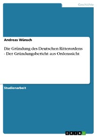 Cover Die Gründung des Deutschen Ritterordens - Der Gründungsbericht aus Ordenssicht