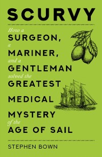 Cover Scurvy : How a Surgeon, a Mariner, and a Gentleman Solved the Greatest Medical Mystery of the Age of Sail