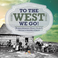 Cover To The West We Go! | Western American History Grade 5 | Children's American History