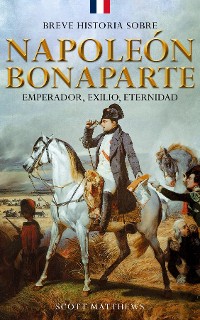 Cover Breve historia sobre Napoleón Bonaparte - Emperador, exilio, eternidad