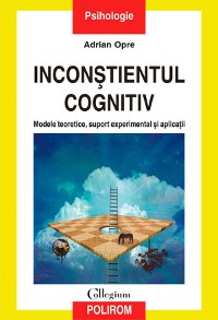 Cover Inconstientul cognitiv: modele teoretice, suport experimental si aplicatii
