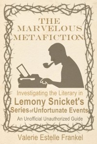 Cover Marvelous Metafiction: Investigating the Literary in Lemony Snicket's Series of Unfortunate Events