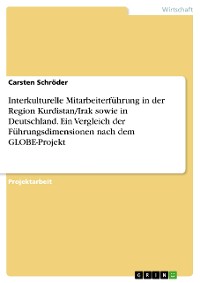 Cover Interkulturelle Mitarbeiterführung in der Region Kurdistan/Irak sowie in Deutschland. Ein Vergleich der Führungsdimensionen nach dem GLOBE-Projekt
