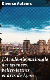 Cover L'Académie nationale des sciences, belles-lettres et arts de Lyon