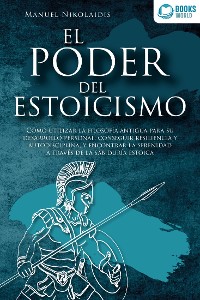 Cover EL PODER DEL ESTOICISMO: Cómo utilizar la filosofía antigua para su desarrollo personal, conseguir resiliencia y autodisciplina, y encontrar la serenidad a través de la sabiduría estoica