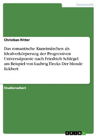 Cover Das romantische Kunstmärchen als Idealverkörperung der Progressiven Universalpoesie nach Friedrich Schlegel am Beispiel von Ludwig Tiecks Der blonde Eckbert