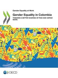 Cover Gender Equality at Work Gender Equality in Colombia Towards a Better Sharing of Paid and Unpaid Work