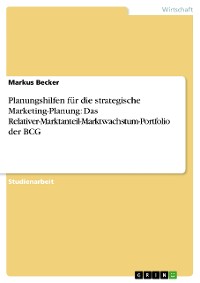 Cover Planungshilfen für die strategische Marketing-Planung: Das Relativer-Marktanteil-Marktwachstum-Portfolio der BCG