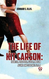Cover The Life Of Kit Carson: Hunter, Trapper, Guide, Indian Agent And Colonel U.S.A