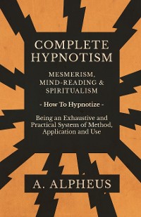 Cover Complete Hypnotism - Mesmerism, Mind-Reading and Spiritualism - How To Hypnotize - Being an Exhaustive and Practical System of Method, Application and Use