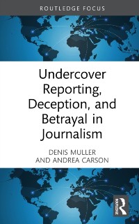Cover Undercover Reporting, Deception, and Betrayal in Journalism