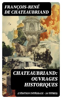 Cover Chateaubriand: Ouvrages historiques (L'édition intégrale - 20 titres)