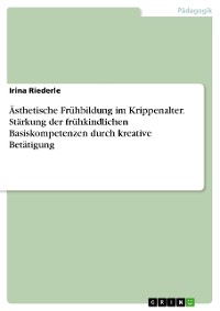 Cover Ästhetische Frühbildung im Krippenalter. Stärkung der frühkindlichen Basiskompetenzen durch kreative Betätigung