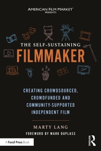 Cover The Self-Sustaining Filmmaker : Creating Crowdsourced, Crowdfunded & Community-Supported Independent Film