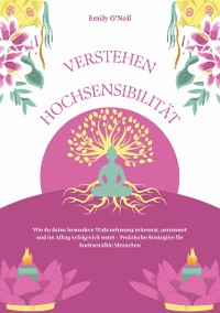 Cover Hochsensibilität verstehen: Wie du deine besondere Wahrnehmung erkennst, annimmst und im Alltag erfolgreich nutzt – Praktische Strategien für hochsensible Menschen