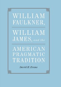 Cover William Faulkner, William James, and the American Pragmatic Tradition