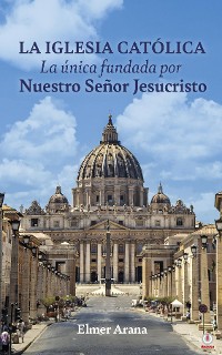 Cover LA IGLESIA CATÓLICA La única fundada por Nuestro Señor Jesucristo