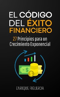 Cover El Código del Éxito Financiero: 27 Principios para un Crecimiento Exponencial