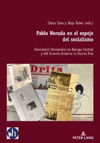 Cover Pablo Neruda en el espejo del socialismo : Destino(s) literario(s) en Europa Central y del Sureste durante la Guerra Fria