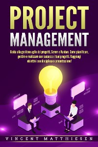 Cover PROJECT MANAGEMENT: Guida alla gestione agile dei progetti, Scrum e Kanban. Come pianificare, gestire e realizzare con successo i tuoi progetti. Raggiungi obiettivi con disciplina e concentrazione!