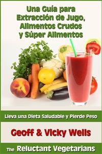 Cover Una Guía Para Extracción De Jugo, Alimentos Crudos Y Súper Alimentos