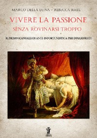 Cover Vivere la passione senza rovinarsi troppo: Il primo manuale di anti-infortunistica per innamorati