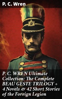 Cover P. C. WREN Ultimate Collection: The Complete BEAU GESTE TRILOGY + 4 Novels & 42 Short Stories of the Foreign Legion