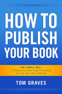 Cover How To Publish Your Book:  The Simple ABC's of Traditional Hard Copy Publishing and the New Ebook Market