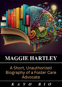 Cover Maggie Hartley: A Short, Unauthorized Biography of a Foster Care Advocate