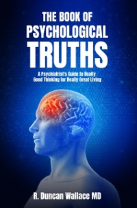 Cover The Book of Psychological Truths : A Psychiatrist's Guide to Really Good Thinking for Really Great Living
