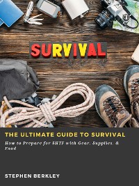 Cover The Ultimate Guide to Survival: How to Prepare for SHTF with Gear, Supplies, & Food