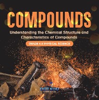 Cover Compounds | Understanding the Chemical Structure and Characteristics of Compounds | Grade 6-8 Physical Science