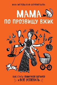 Cover Мама по прозвищу Вжик. Как стать семирукой богиней и все успевать