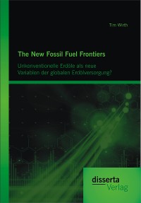 Cover The New Fossil Fuel Frontiers: Unkonventionelle Erdöle als neue Variablen der globalen Erdölversorgung?