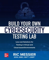 Cover Build Your Own Cybersecurity Testing Lab: Low-cost Solutions for Testing in Virtual and Cloud-based Environments