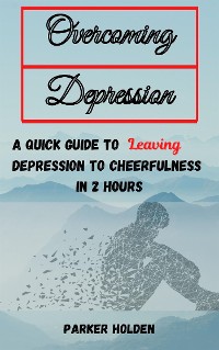 Cover Overcoming Depression The Quick Guide to Leaving Depression to Cheerfulness in 2 Hours