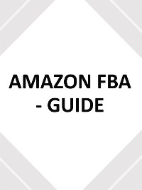 Cover AMAZON FBA - GUIDE - utilisez ce guide du débutant pour créer votre entreprise de commerce électronique