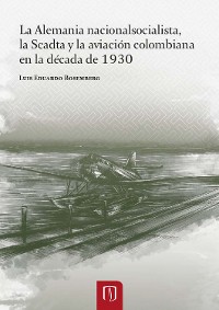 Cover La Alemania nacionalsocialista, la Scadtay la aviación colombiana en la década de 1930