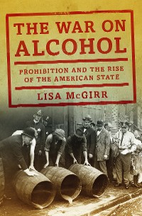 Cover The War on Alcohol: Prohibition and the Rise of the American State